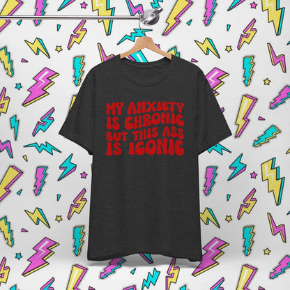 My Anxiety Is Chronic But This Ass Is Iconic T-shirt