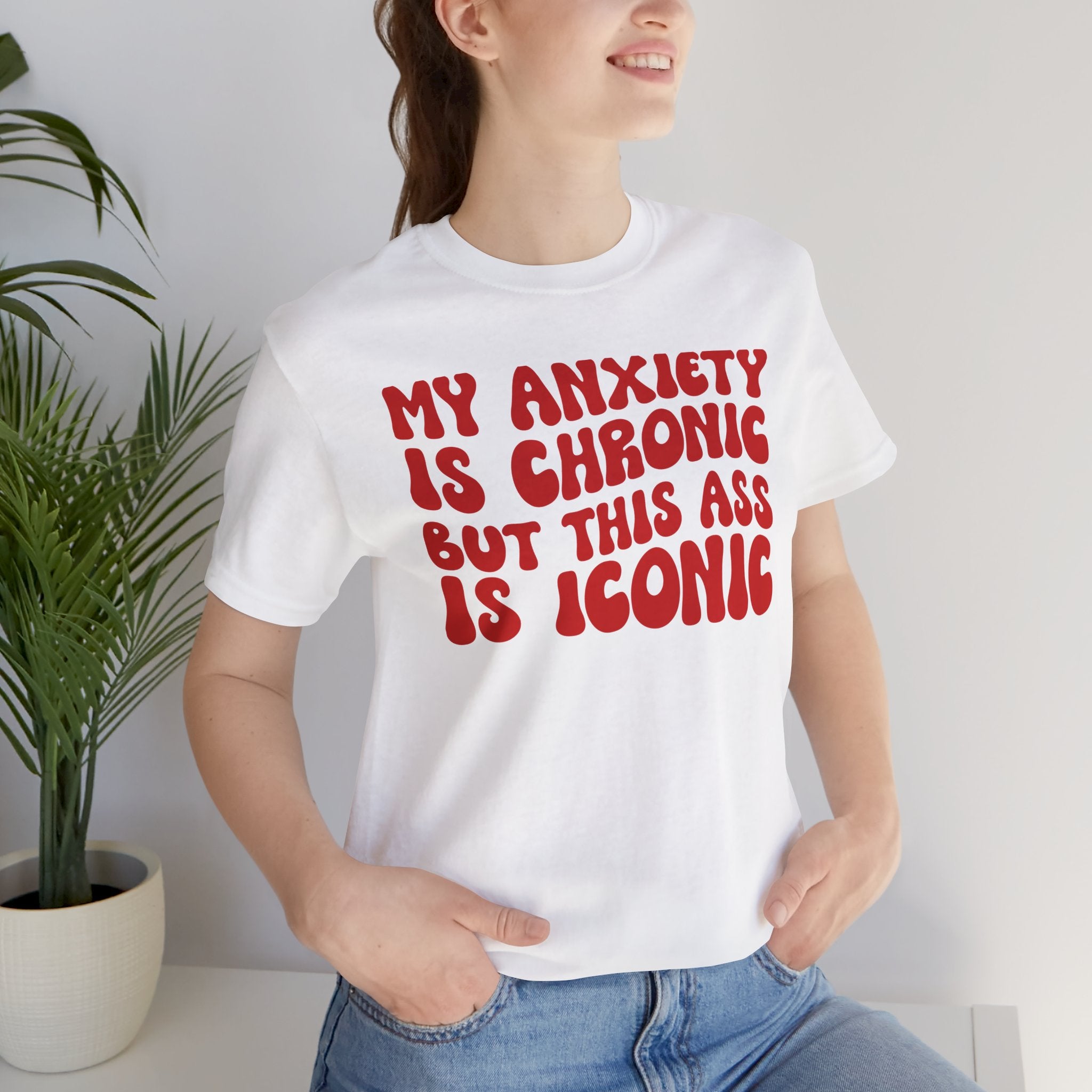 My Anxiety Is Chronic But This Ass Is Iconic T-shirt