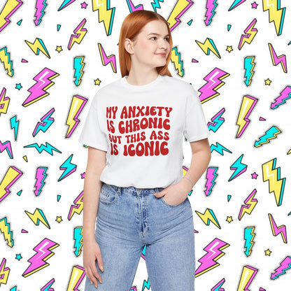 My Anxiety Is Chronic But This Ass Is Iconic T-shirt