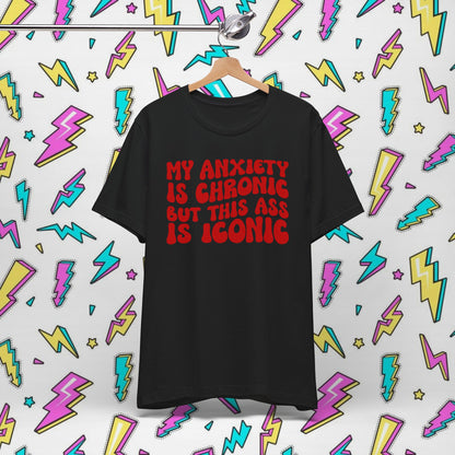 My Anxiety Is Chronic But This Ass Is Iconic T-shirt