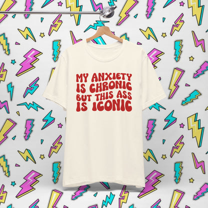 My Anxiety Is Chronic But This Ass Is Iconic T-shirt