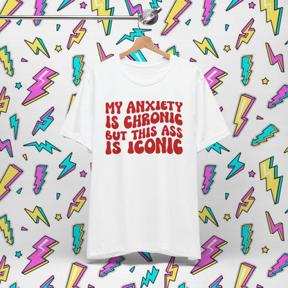 My Anxiety Is Chronic But This Ass Is Iconic T-shirt
